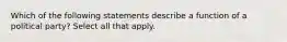 Which of the following statements describe a function of a political party? Select all that apply.