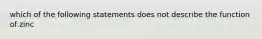 which of the following statements does not describe the function of zinc