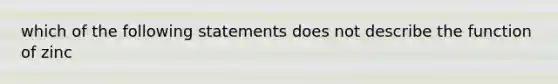 which of the following statements does not describe the function of zinc