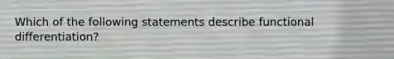 Which of the following statements describe functional differentiation?