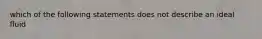 which of the following statements does not describe an ideal fluid