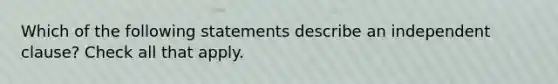 Which of the following statements describe an independent clause? Check all that apply.