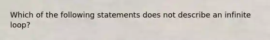 Which of the following statements does not describe an infinite loop?