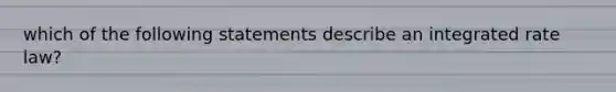 which of the following statements describe an integrated rate law?