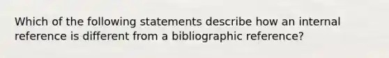 Which of the following statements describe how an internal reference is different from a bibliographic reference?