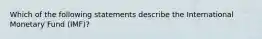 Which of the following statements describe the International Monetary Fund (IMF)?