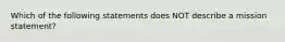 Which of the following statements does NOT describe a mission​ statement?