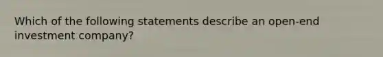 Which of the following statements describe an open-end investment company?