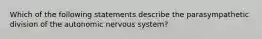 Which of the following statements describe the parasympathetic division of the autonomic nervous system?