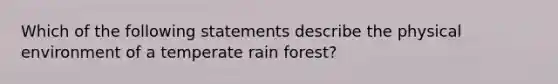 Which of the following statements describe the physical environment of a temperate rain forest?