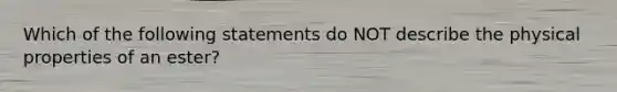 Which of the following statements do NOT describe the physical properties of an ester?