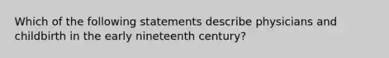 Which of the following statements describe physicians and childbirth in the early nineteenth century?