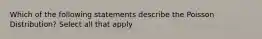 Which of the following statements describe the Poisson Distribution? Select all that apply