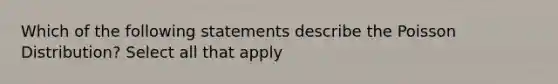 Which of the following statements describe the Poisson Distribution? Select all that apply