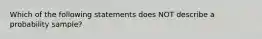 Which of the following statements does NOT describe a probability sample?