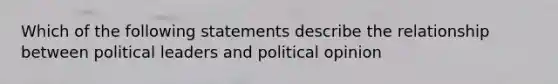 Which of the following statements describe the relationship between political leaders and political opinion