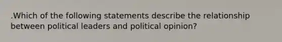 .Which of the following statements describe the relationship between political leaders and political opinion?