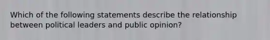 Which of the following statements describe the relationship between political leaders and public opinion?