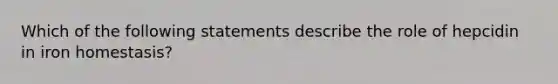 Which of the following statements describe the role of hepcidin in iron homestasis?