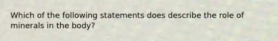 Which of the following statements does describe the role of minerals in the body?