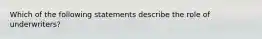 Which of the following statements describe the role of underwriters?