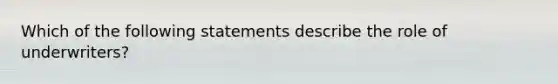 Which of the following statements describe the role of underwriters?