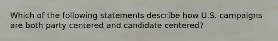 Which of the following statements describe how U.S. campaigns are both party centered and candidate centered?