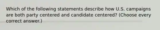 Which of the following statements describe how U.S. campaigns are both party centered and candidate centered? (Choose every correct answer.)