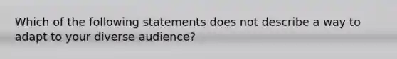 Which of the following statements does not describe a way to adapt to your diverse audience?