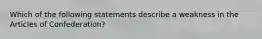 Which of the following statements describe a weakness in the Articles of Confederation?