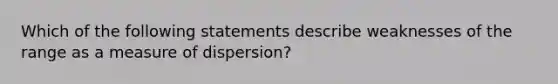 Which of the following statements describe weaknesses of the range as a measure of dispersion?