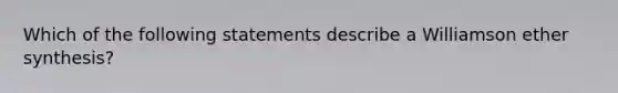 Which of the following statements describe a Williamson ether synthesis?