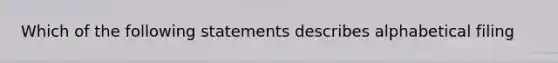 Which of the following statements describes alphabetical filing