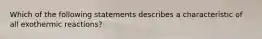 Which of the following statements describes a characteristic of all exothermic reactions?