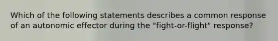 Which of the following statements describes a common response of an autonomic effector during the "fight-or-flight" response?