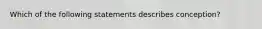 Which of the following statements describes conception?