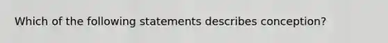 Which of the following statements describes conception?