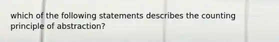 which of the following statements describes the counting principle of abstraction?