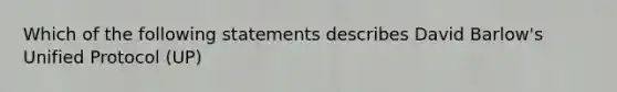 Which of the following statements describes David Barlow's Unified Protocol (UP)