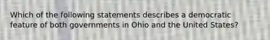 Which of the following statements describes a democratic feature of both governments in Ohio and the United States?