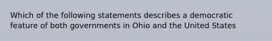 Which of the following statements describes a democratic feature of both governments in Ohio and the United States