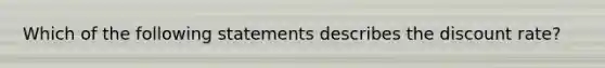 Which of the following statements describes the discount rate?