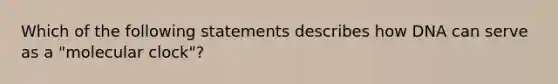 Which of the following statements describes how DNA can serve as a "molecular clock"?