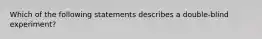 Which of the following statements describes a double-blind experiment?