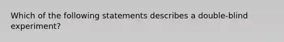 Which of the following statements describes a double-blind experiment?