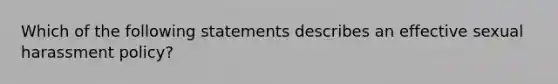 Which of the following statements describes an effective sexual harassment policy?