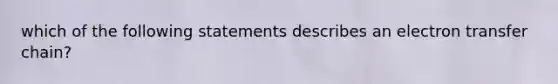 which of the following statements describes an electron transfer chain?