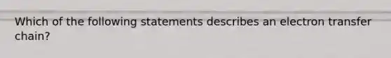 Which of the following statements describes an electron transfer chain?