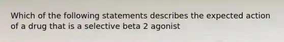 Which of the following statements describes the expected action of a drug that is a selective beta 2 agonist