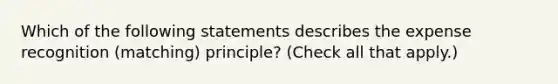 Which of the following statements describes the expense recognition (matching) principle? (Check all that apply.)